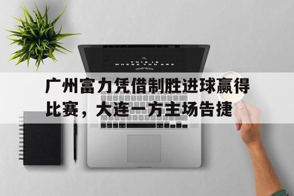 爱游戏入口-广州富力对大连人比分预测